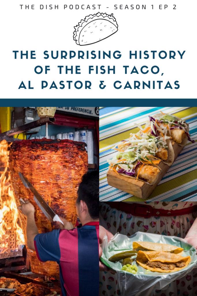 S1E2 The Dish Podcast. We explore the history of 3 of Mexico's most popular tacos - Carnitas, Al Pastor & Fish Tacos. We learn how the arrival of pork to Mexico shaped the world of tacos, and discover the sordid story of the creation of the modern baja fish taco.